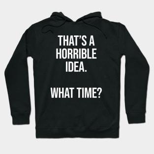 That's A Horrible Idea What Time - Funny Sarcastic Hoodie